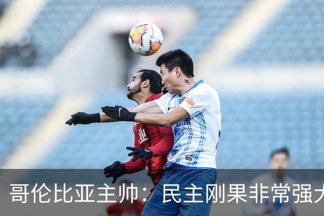 哥伦比亚主帅：民主刚果非常强大 迪亚斯能从多个角度发起进攻