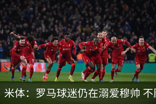 米体：罗马球迷仍在溺爱穆帅 不顾一切的支持他